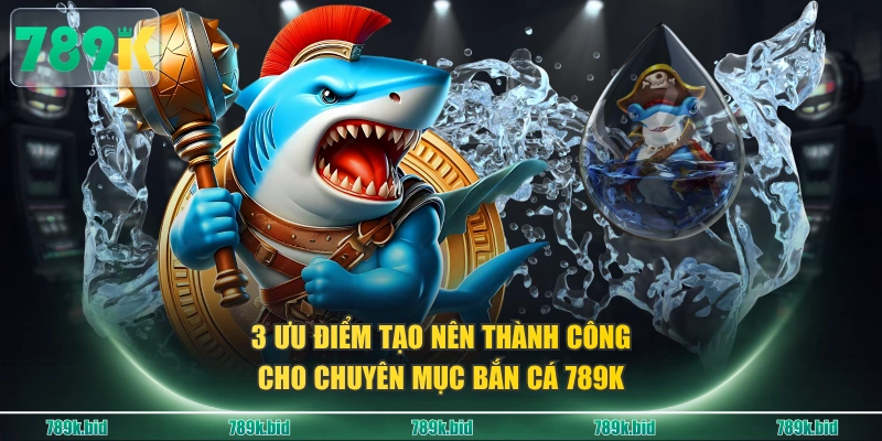 3 ưu điểm tạo nên thành công cho chuyên mục bắn cá 789K