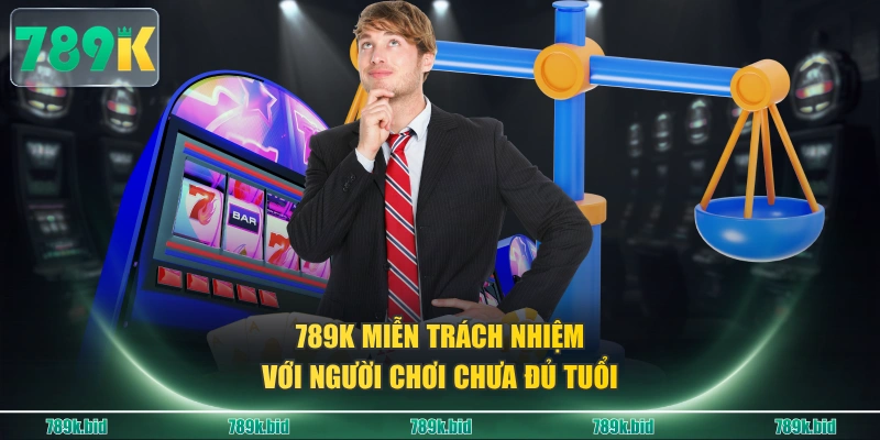 789K miễn trách nhiệm với người chơi chưa đủ tuổi