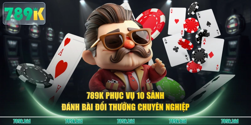 789K phục vụ 10 sảnh đánh bài đổi thưởng chuyên nghiệp