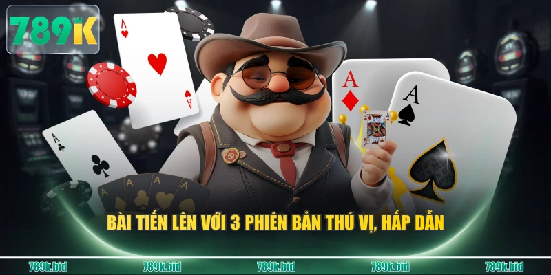Bài Tiến Lên với 3 phiên bản thú vị, hấp dẫn