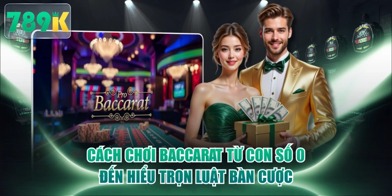 Cách Chơi Baccarat Từ Con Số 0 Đến Hiểu Trọn Luật Bàn Cược