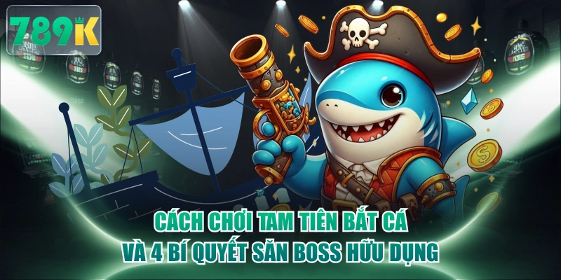 Cách Chơi Tam Tiên Bắt Cá Và 4 Bí Quyết Săn Boss Hữu Dụng
