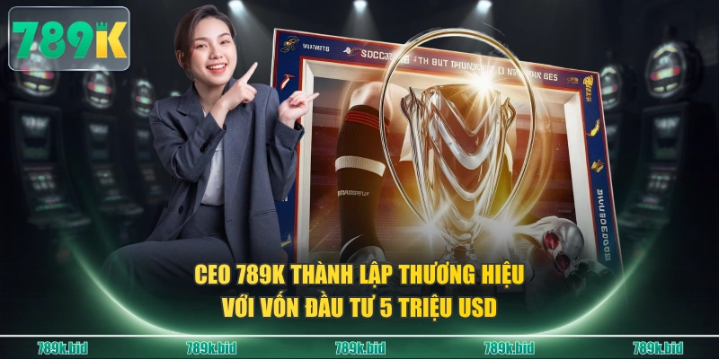 CEO 789K thành lập thương hiệu với vốn đầu tư 5 triệu USD
