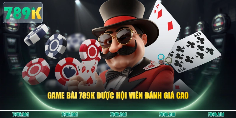 Game bài 789K được hội viên đánh giá cao