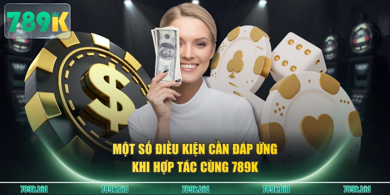 Một số điều kiện cần đáp ứng khi hợp tác cùng 789K