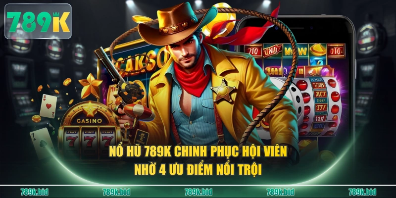 Nổ hũ 789K chinh phục hội viên nhờ 4 ưu điểm nổi trội