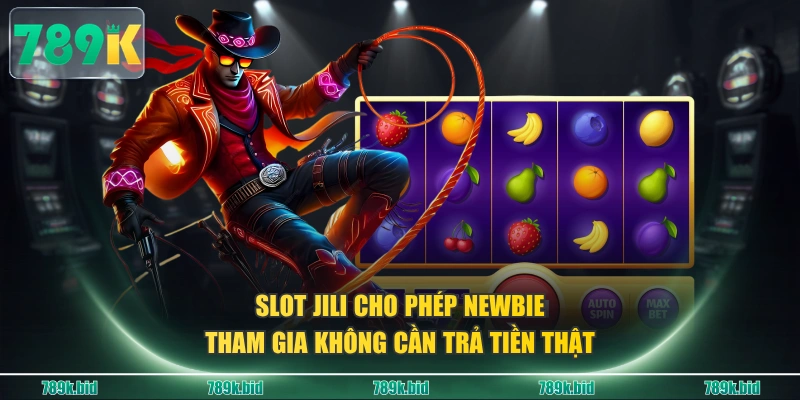 Slot JILI cho phép newbie tham gia không cần trả tiền thật