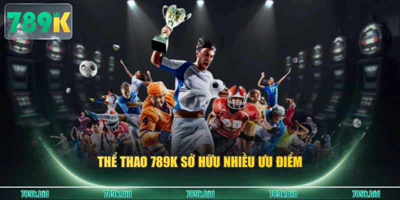 Thể thao 789K sở hữu nhiều ưu điểm