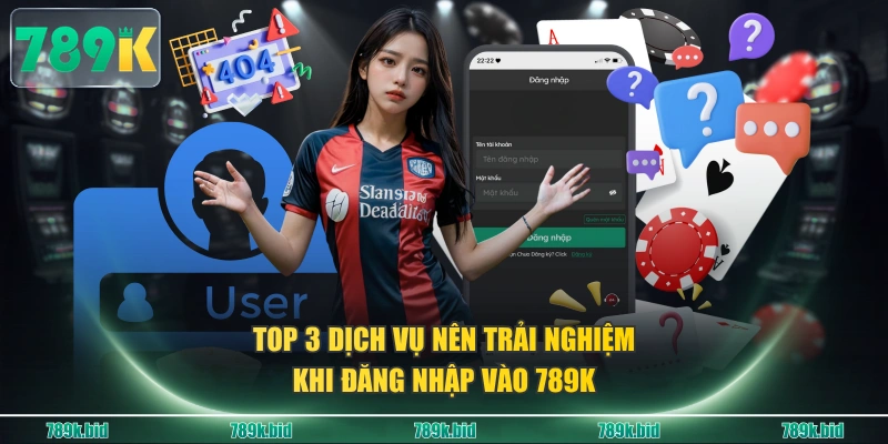 Top 3 dịch vụ nên trải nghiệm khi đăng nhập vào 789K
