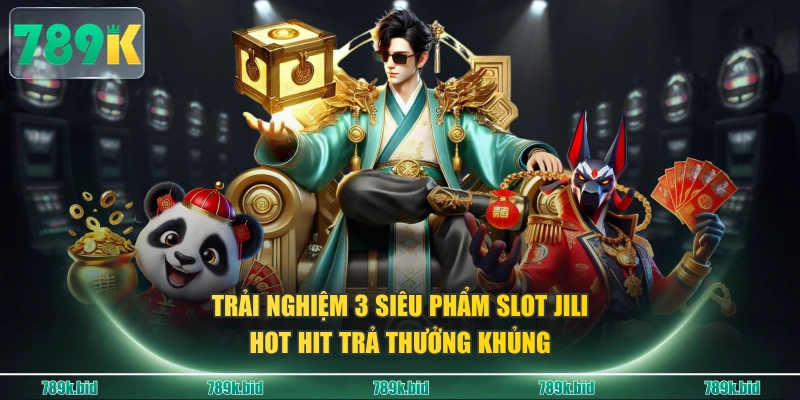 Trải nghiệm 3 siêu phẩm Slot JILI hot hit trả thưởng khủng