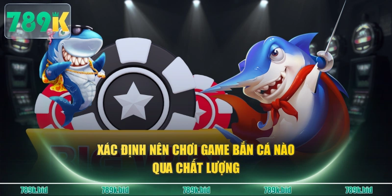Xác định nên chơi game bắn cá nào qua chất lượng